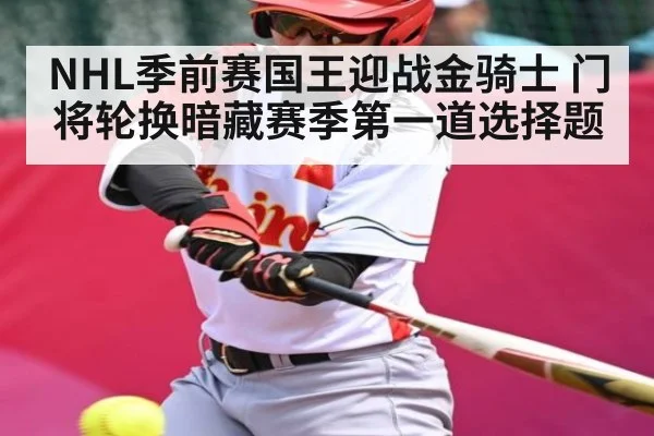 NHL季前赛国王迎战金骑士 门将轮换暗藏赛季第一道选择题
